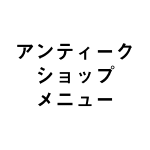 アンティークショップ　メニュー